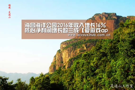 海昌海洋公园2016年收入增长16% 核心净利润增长超三成【