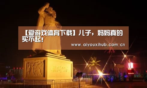 【爱游戏体育下载】儿子,妈妈真的买不起!(图2) 爱游戏