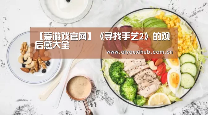 【爱游戏官网】《寻找手艺2》的观后感大全(图2) 爱游戏