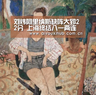 刘炜阿里纳斯缺阵大郅22分 上海终结八一两连胜‘爱游戏体育下载’(图3) 爱游戏