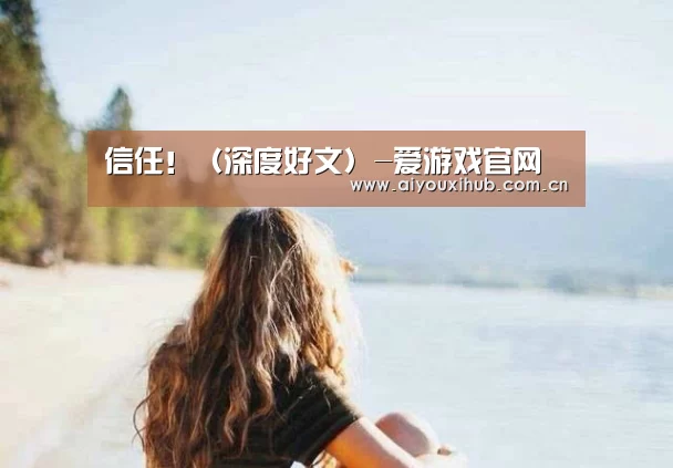信任!(深度好文)-爱游戏官网(图2) 爱游戏体育下载